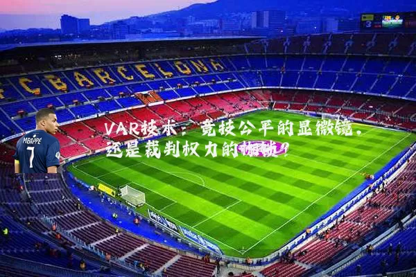 VAR技术：竞技公平的显微镜，还是裁判权力的枷锁？