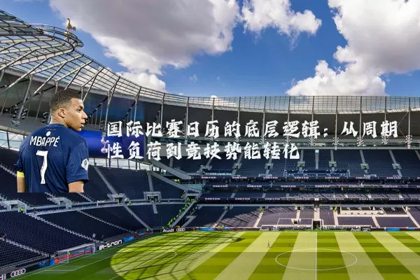 国际比赛日历的底层逻辑：从周期性负荷到竞技势能转化