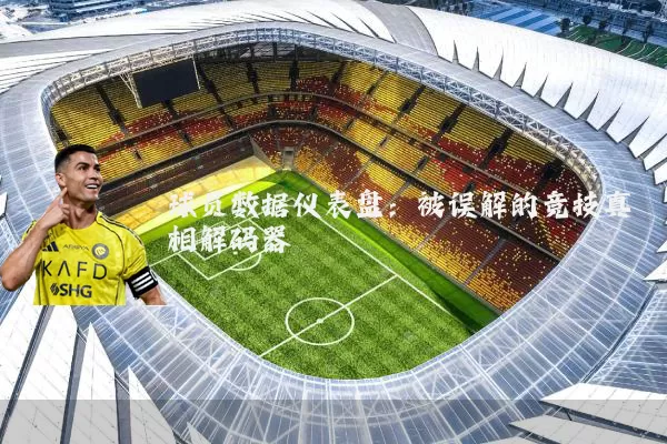 球员数据仪表盘：被误解的竞技真相解码器
