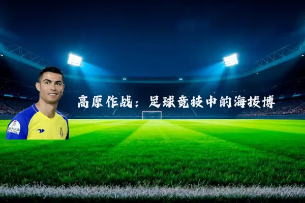 高原作战:足球竞技中的海拔博弈