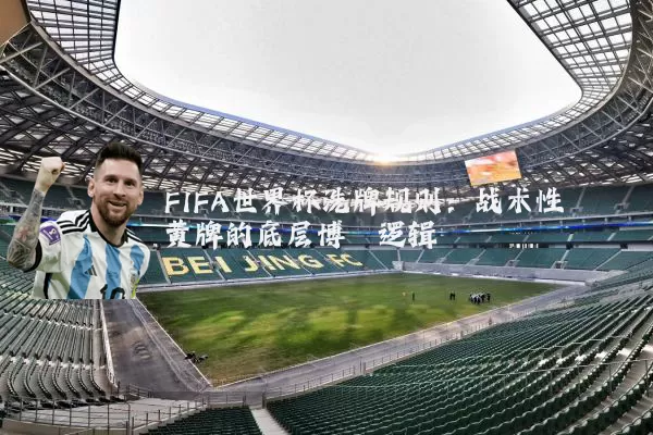 FIFA世界杯洗牌规则：战术性黄牌的底层博弈逻辑