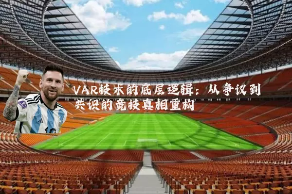 VAR技术的底层逻辑：从争议到共识的竞技真相重构
