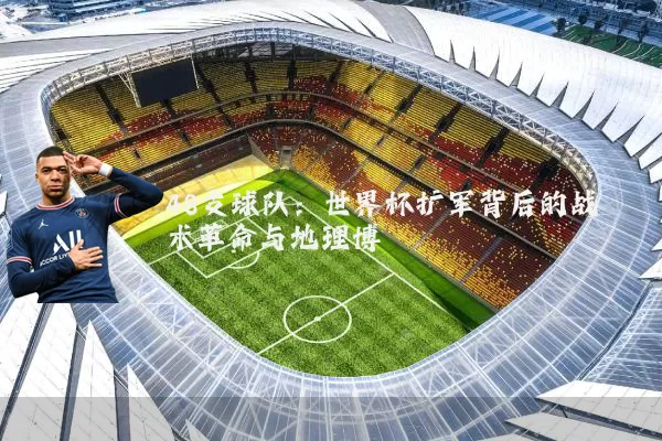 48支球队：世界杯扩军背后的战术革命与地理博弈