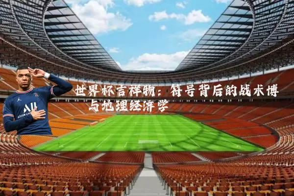 世界杯吉祥物：符号背后的战术博弈与地理经济学