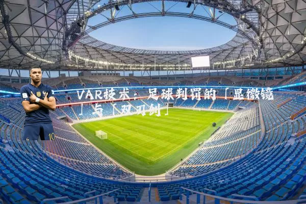 VAR技术：足球判罚的「显微镜」与「双刃剑」