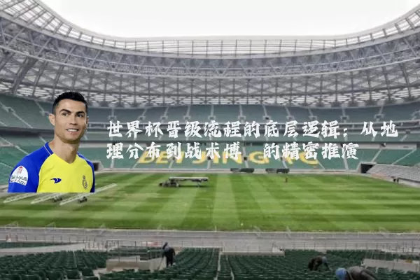 世界杯晋级流程的底层逻辑：从地理分布到战术博弈的精密推演
