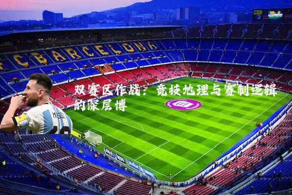 双赛区作战:竞技地理与赛制逻辑的深层博弈