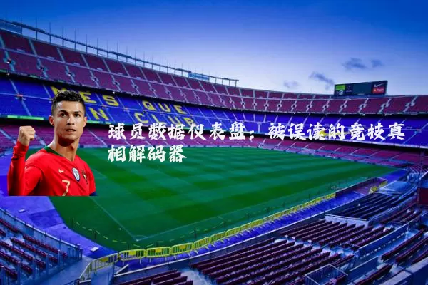 球员数据仪表盘：被误读的竞技真相解码器