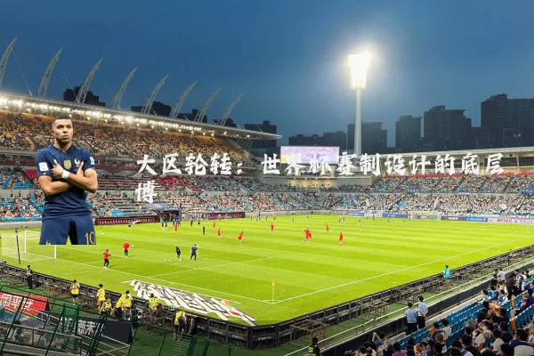 大区轮转：世界杯赛制设计的底层博弈