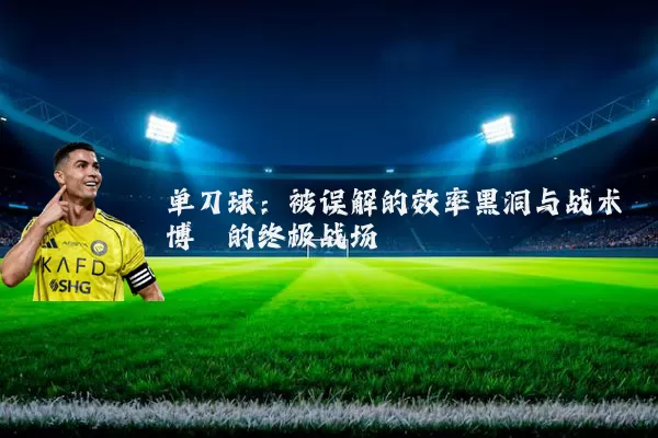 单刀球：被误解的效率黑洞与战术博弈的终极战场