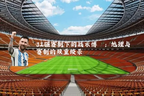 32强赛制下的战术博弈：地理与赛制的双重绞杀