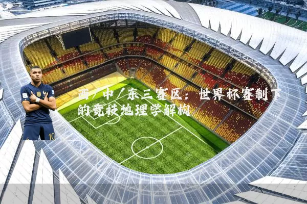 西/中/东三赛区:世界杯赛制下的竞技地理学解构