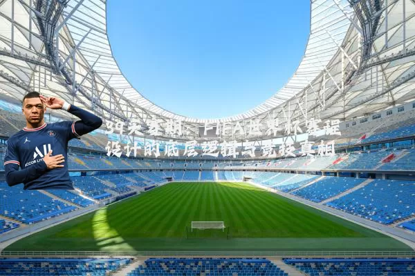 39天赛期:FIFA世界杯赛程设计的底层逻辑与竞技真相