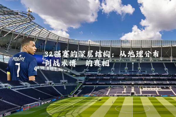 32强赛的深层结构：从地理分布到战术博弈的真相