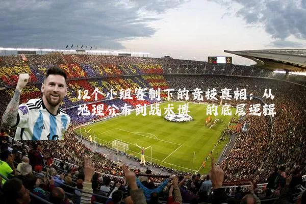 12个小组赛制下的竞技真相:从地理分布到战术博弈的底层逻辑